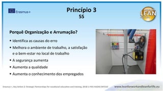 Porquê Organização e Arrumação?
 Identifica as causas do erro
 Melhora o ambiente de trabalho, a satisfação
e o bem-estar no local de trabalho
 A segurança aumenta
 Aumenta a qualidade
 Aumenta o conhecimento dos empregados
Princípio 3
5S
 