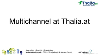 Multichannel at Thalia.at


     Innovation – Insights – Interaction
     Robert Hadzetovic, CEO of Thalia Buch & Medien GmbH
 