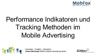 Innovation – Insights – Interaction
Julian Zehetmayr MobFox Mobile Advertising GmbH
Performance Indikatoren und
Tracking Methoden im
Mobile Advertising
 
