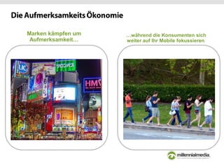 Marken kämpfen um
Aufmerksamkeit…
…während die Konsumenten sich
weiter auf Ihr Mobile fokussieren.
 