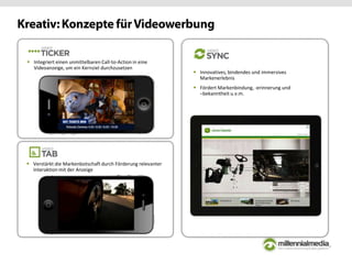  Innovatives, bindendes und immersives
Markenerlebnis
 Fördert Markenbindung, -erinnerung und
–bekanntheit u.v.m.
 Verstärkt die Markenbotschaft durch Förderung relevanter
Interaktion mit der Anzeige
 Integriert einen unmittelbaren Call-to-Action in eine
Videoanzeige, um ein Kernziel durchzusetzen
 