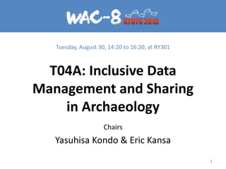 T04A: Inclusive Data
Management and Sharing
in Archaeology
Chairs
Yasuhisa Kondo & Eric Kansa
1
Tuesday, August 30, 14:20 to 16:20, at RY301
 