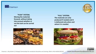 "PUSH" SYSTEM;
Moving the materials
forward, without taking
into account whether or
not the task can be carried
out
"PULL" SYSTEM;
The materials are only
produced if needed and it
is delivered only when and
where it is needed.
 