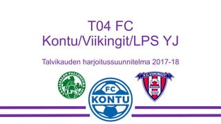 T04 FC
Kontu/Viikingit/LPS YJ
Talvikauden harjoitussuunnitelma 2017-18
 