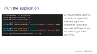 An education effort from
Run the application
By including this code we
can test our application
and creating 2 new
transaction in pending
state. We will have to start
the miner to get them
confirmed.
 