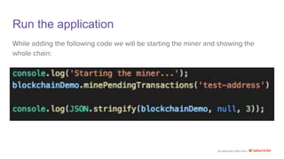 An education effort from
Run the application
While adding the following code we will be starting the miner and showing the
whole chain:
 