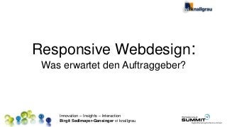 Innovation – Insights – Interaction
Birgit Sedlmayer-Gansinger vi knallgrau
Responsive Webdesign:
Was erwartet den Auftraggeber?
 