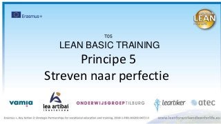 T05
LEAN BASIC TRAINING
Principe 5
Streven naar perfectie
 