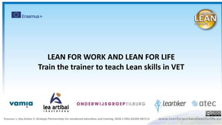 LEAN FOR WORK AND LEAN FOR LIFE
Train the trainer to teach Lean skills in VET
 