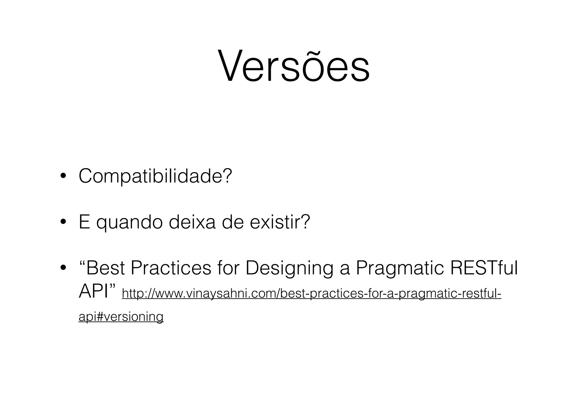 Versões
•

Compatibilidade?

•

E quando deixa de existir?

•

“Best Practices for Designing a Pragmatic RESTful
API” http://www.vinaysahni.com/best-practices-for-a-pragmatic-restfulapi#versioning

 