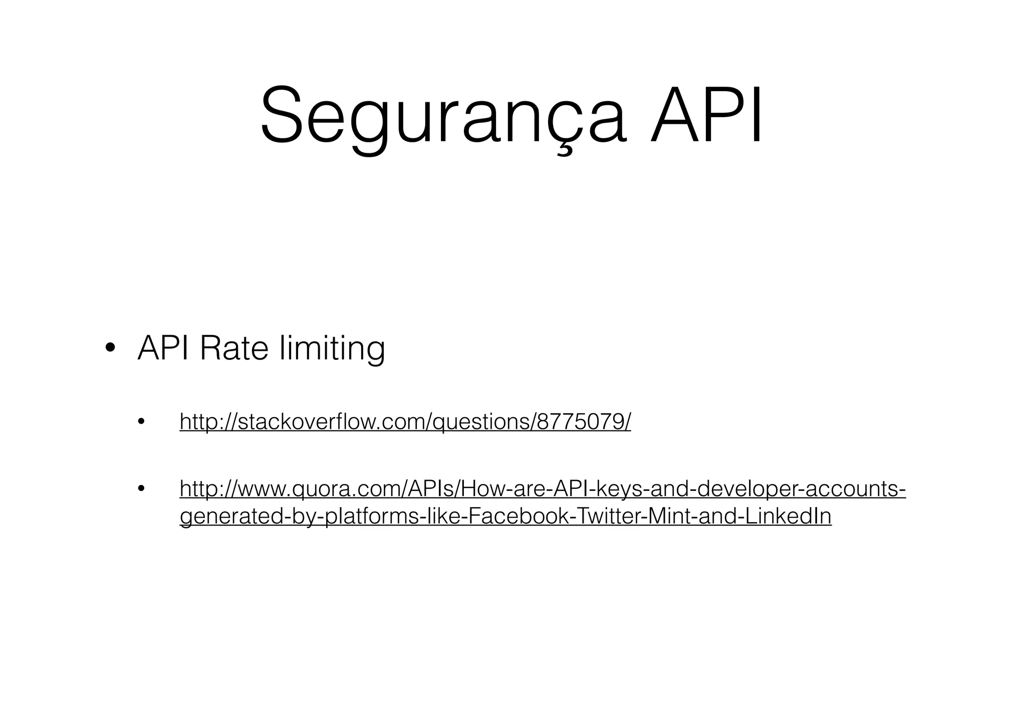 Segurança API
•

API Rate limiting
•

http://stackoverﬂow.com/questions/8775079/

•

http://www.quora.com/APIs/How-are-API-keys-and-developer-accountsgenerated-by-platforms-like-Facebook-Twitter-Mint-and-LinkedIn

 