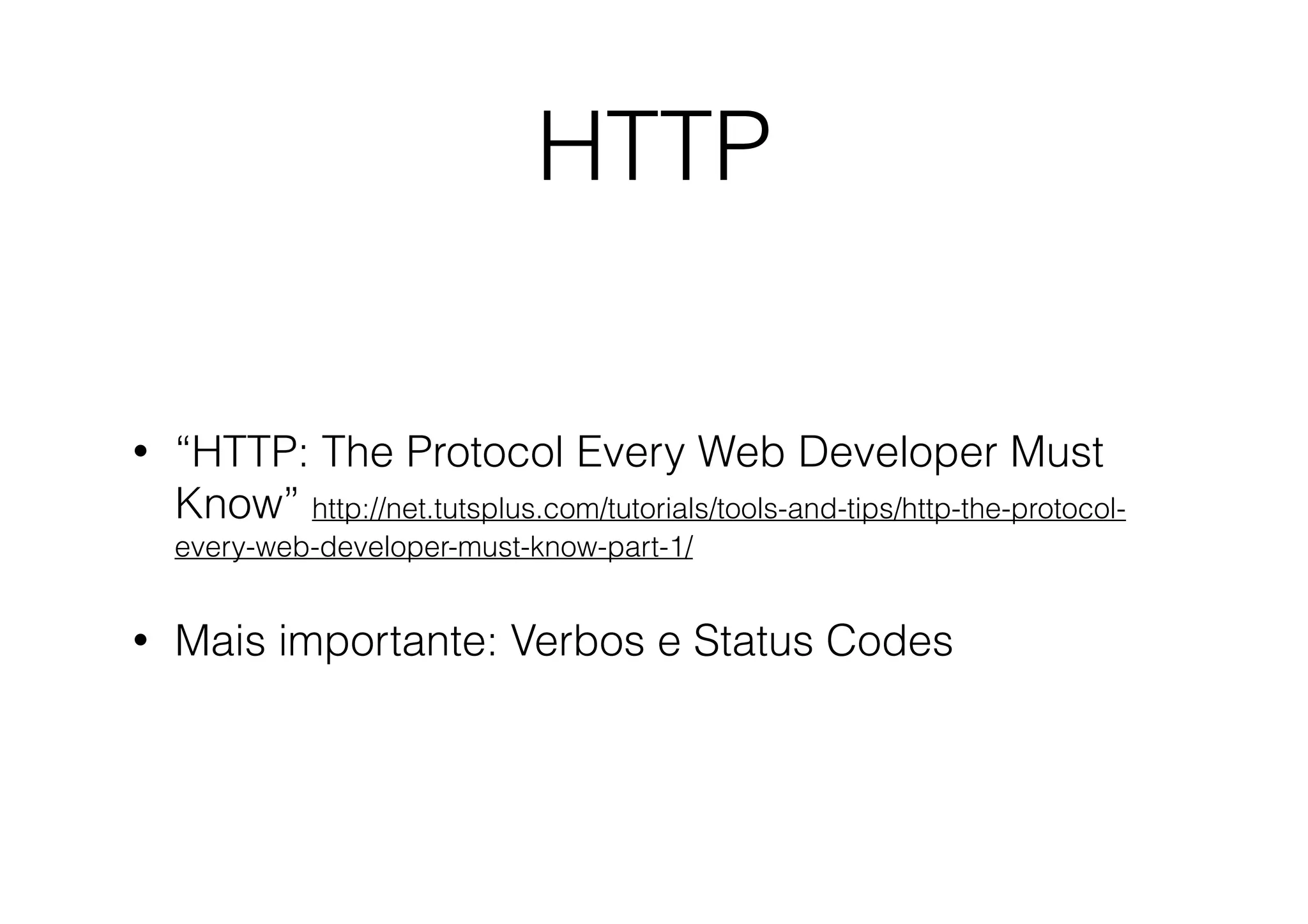 HTTP
•

“HTTP: The Protocol Every Web Developer Must
Know” http://net.tutsplus.com/tutorials/tools-and-tips/http-the-protocolevery-web-developer-must-know-part-1/

•

Mais importante: Verbos e Status Codes

 