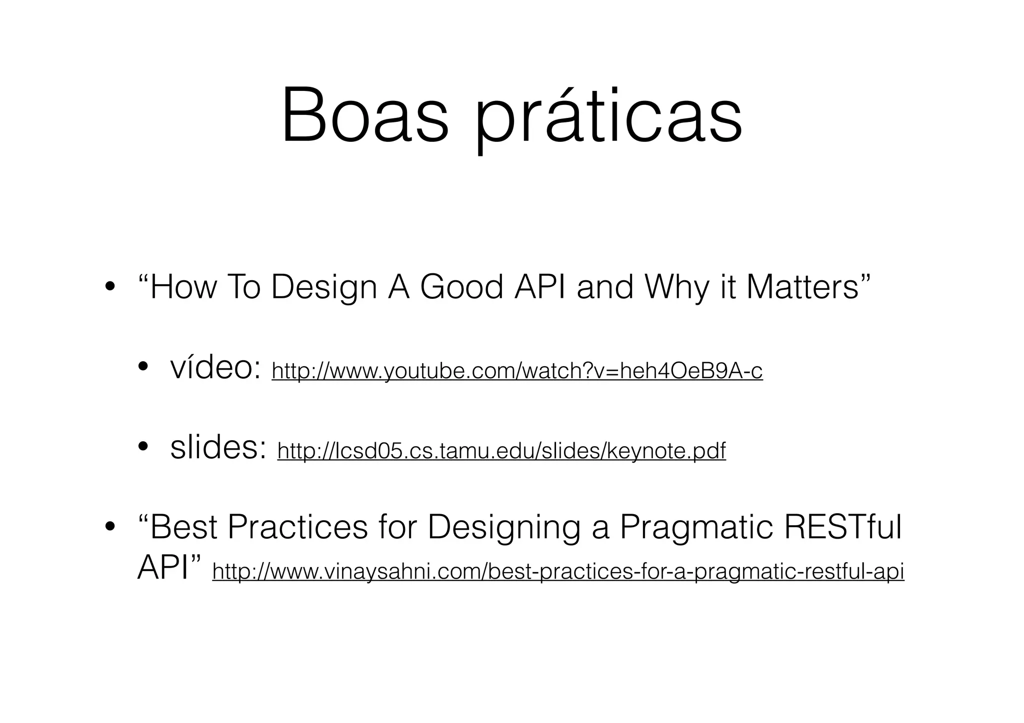 Boas práticas
•

“How To Design A Good API and Why it Matters”
•
•

•

vídeo: http://www.youtube.com/watch?v=heh4OeB9A-c
slides: http://lcsd05.cs.tamu.edu/slides/keynote.pdf

“Best Practices for Designing a Pragmatic RESTful
API” http://www.vinaysahni.com/best-practices-for-a-pragmatic-restful-api

 