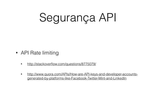 Segurança API
•

API Rate limiting
•

http://stackoverﬂow.com/questions/8775079/

•

http://www.quora.com/APIs/How-are-API-keys-and-developer-accountsgenerated-by-platforms-like-Facebook-Twitter-Mint-and-LinkedIn

 