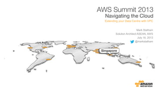 Mark Statham
Solution Architect ASEAN, AWS
July 18, 2013
@markstatham
Extending your Data Centre with VPC
 
