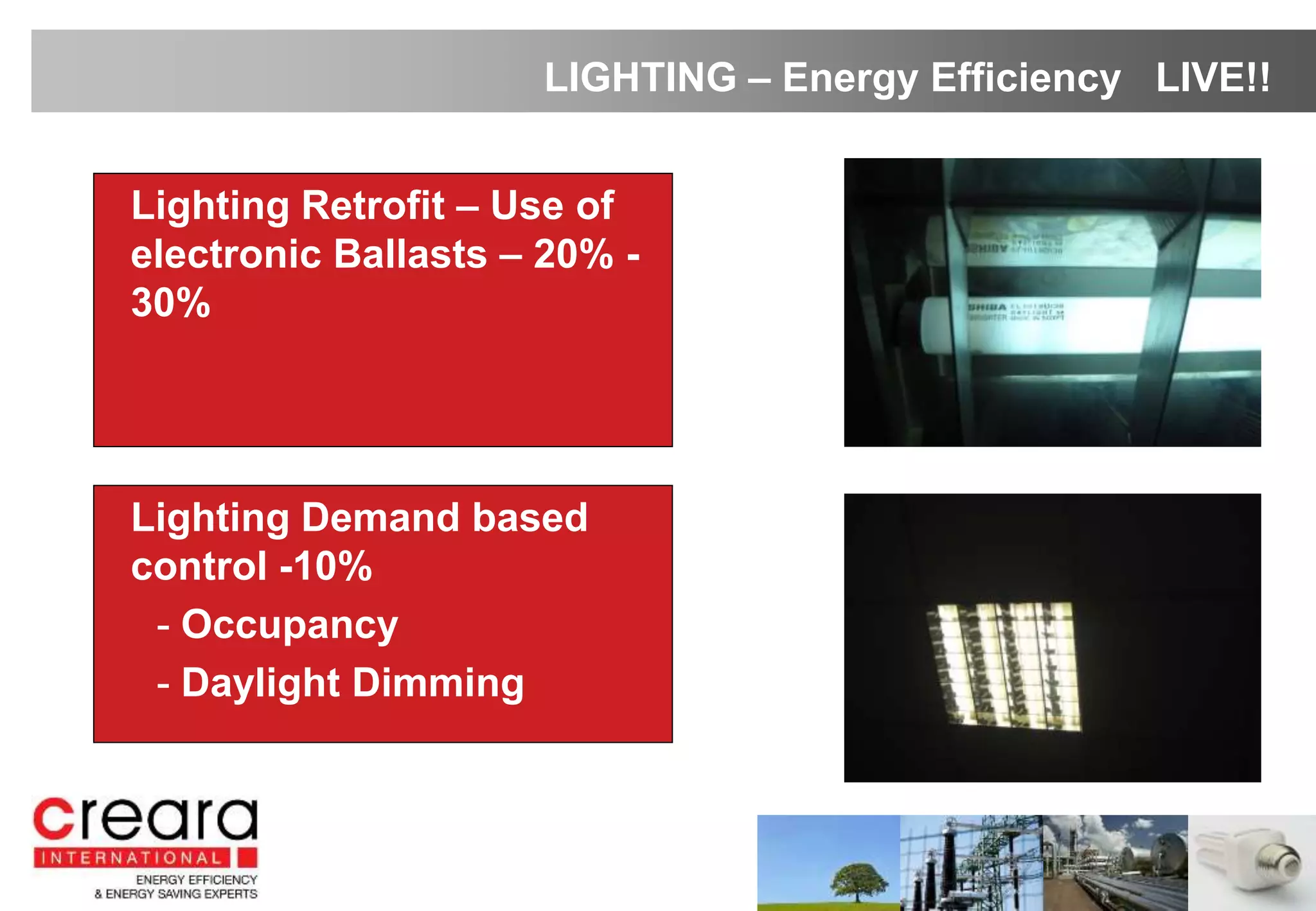 • Lighting Retrofit – Use of
electronic Ballasts – 20% -
30%
LIGHTING – Energy Efficiency LIVE!!
• Lighting Demand based
control -10%
- Occupancy
- Daylight Dimming
 