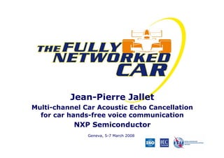 Jean-Pierre Jallet
Multi-channel Car Acoustic Echo Cancellation
for car hands-free voice communication

NXP Semiconductor
Geneva, 5-7 March 2008

 
