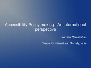 Accessibility Policy making - An international
perspective
Nirmita Narasimhan
Centre for Internet and Society, India
 