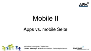 Innovation – Insights – Interaction
Günter Kaminger APA-IT Informations Technologie GmbH
Mobile II
Apps vs. mobile Seite
 