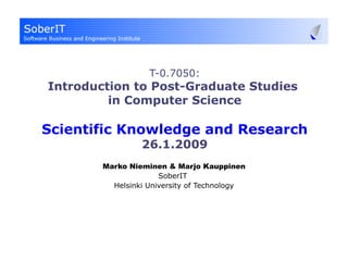 T-0.7050: Introduction to Post-Graduate Studies  in Computer Science Scientific Knowledge and Research 26.1.2009 Marko Nieminen & Marjo Kauppinen SoberIT  Helsinki University of Technology 