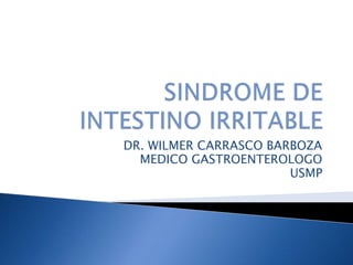 SINDROME DE INTESTINO IRRITABLE DR. WILMER CARRASCO BARBOZA MEDICO GASTROENTEROLOGO USMP 