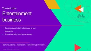 Entertainment
business
• Develop stories to be the backbone of your
experience
• Appeal to emotion and human senses
Copyri...