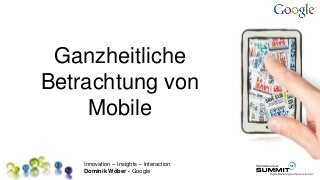 Innovation – Insights – Interaction
Dominik Wöber - Google
Ganzheitliche
Betrachtung von
Mobile
 