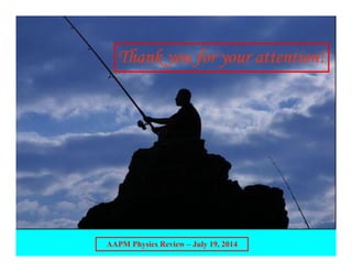 AAPM Physics Review – July 19, 2014
Thank you for your attention!
 