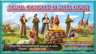 Lesson 3 for April 17,
2021
Pelajaran ke-3 Triwulan II 2021
Diadaptasi dari www.fustero.es
www.gmahktanjungpinang.org
“Tetapi Nuh mendapat kasih karunia di mata
TUHAN.” (Kejadian 6:8).
 