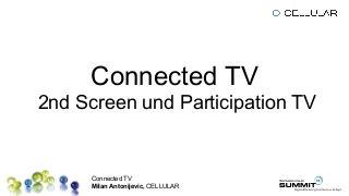 Connected TV
Milan Antonijevic, CELLULAR
Connected TV
2nd Screen und Participation TV
 