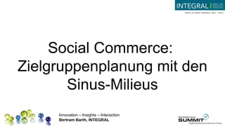 Social Commerce:
Zielgruppenplanung mit den
       Sinus-Milieus
     Innovation – Insights – Interaction
     Bertram Barth, INTEGRAL
 