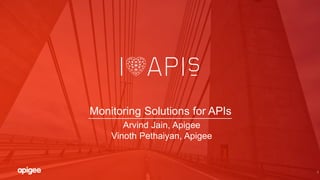 1
Monitoring Solutions for APIs
Arvind Jain, Apigee
Vinoth Pethaiyan, Apigee
 