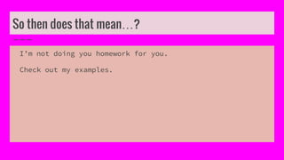 So then does that mean…?
I’m not doing you homework for you.
Check out my examples.
 