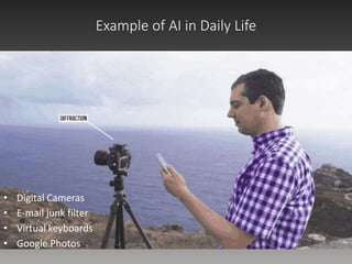 Example of AI in Daily Life
• Digital Cameras
• E-mail junk filter
• Virtual keyboards
• Google Photos
 