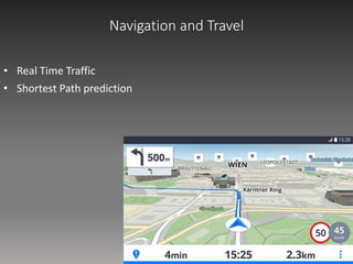 Navigation and Travel
• Real Time Traffic
• Shortest Path prediction
 