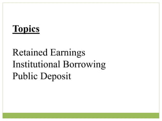 Topics
Retained Earnings
Institutional Borrowing
Public Deposit
 