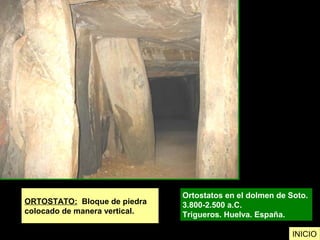 ORTOSTATO: Bloque de piedra
colocado de manera vertical.
Ortostatos en el dolmen de Soto.
3.800-2.500 a.C.
Trigueros. Huelva. España.
INICIO
 