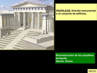 PROPILEOS: Entrada monumental
a un conjunto de edificios.
Reconstrucción de los propileos.
Acrópolis.
Atenas. Grecia.
INICIO
 