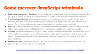Como escrever JavaScript otimizado
●
●
●
●
●
https://blog.sessionstack.com/how-javascript-works-inside-the-v8-engine-5-tips-on-how-to-write-optimized-code-ac089e62b12e
 
