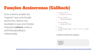 Funções Assíncronas (Callback)
https://blog.sessionstack.com/how-javascript-works-event-loop-and-the-rise-of-async-programming-5-ways-to-better-coding-with-2f077c4438b5
 