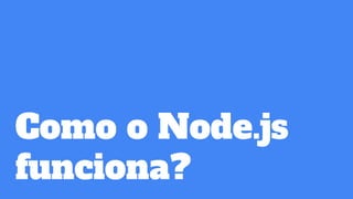 Como o Node.js
funciona?
 