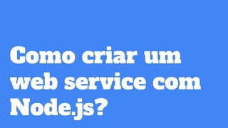 Como criar um
web service com
Node.js?
 
