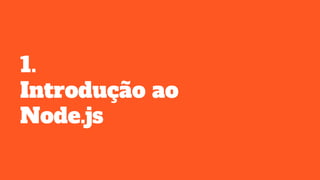 1.
Introdução ao
Node.js
 