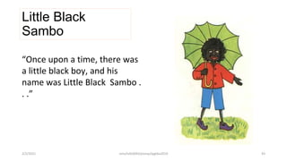 “Once upon a time, there was
a little black boy, and his
name was Little Black Sambo .
. .”
Little Black
Sambo
2/2/2021 nmz/tslb3093/pismp/ipgkba2019 43
 