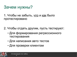 Оптимизируем тест кейсы
5
Зачем нужны?
1. Чтобы не забыть, что и как было
протестировано
2. Чтобы отдать другим, пусть тестируют:
‒Для формирования регрессионного
тестирования
‒Для написания авто тестов
‒Для проверки клиентам
 