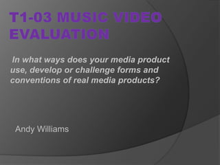 In what ways does your media product
use, develop or challenge forms and
conventions of real media products?




 Andy Williams
 