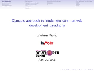 Introduction          Paradigms          The Admin Interface   The Django Advantage




               Djangoic approach to implement common web
                          development paradigms

                                  Lakshman Prasad




                                   April 20, 2011
 