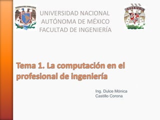 UNIVERSIDAD NACIONAL
AUTÓNOMA DE MÉXICO
FACULTAD DE INGENIERÍA

Ing. Dulce Mónica
Castillo Corona

 