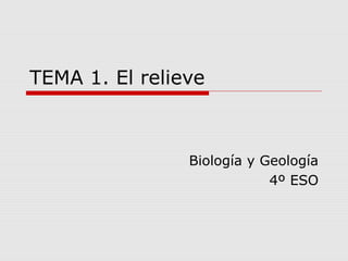 TEMA 1. El relieve
Biología y Geología
4º ESO
 