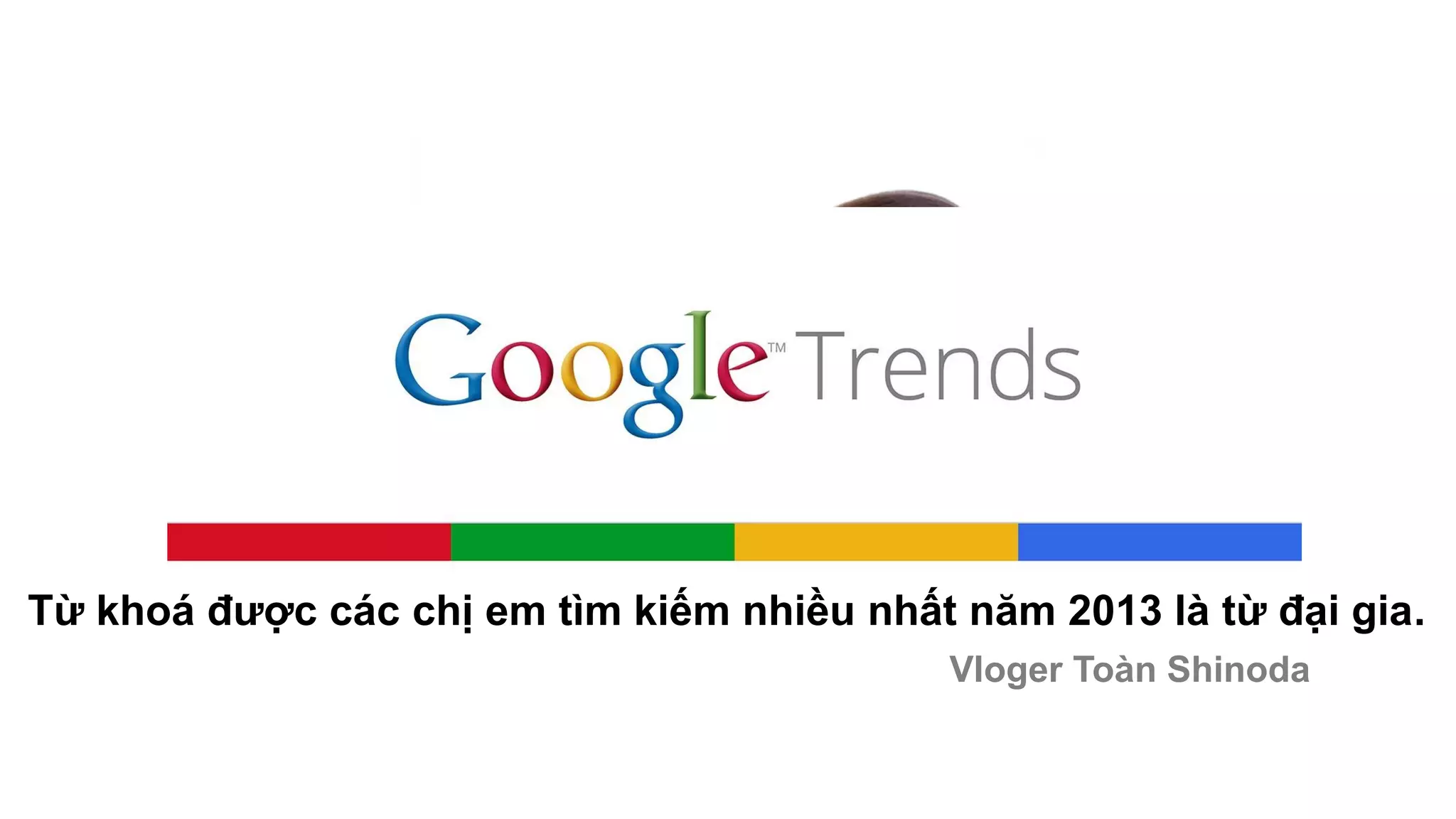 Từ khoá được các chị em tìm kiếm nhiều nhất năm 2013 là từ đại gia. 
Vloger Toàn Shinoda  